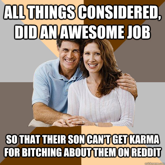 All things considered, did an awesome job so that their son can't get karma for bitching about them on reddit  Scumbag Parents