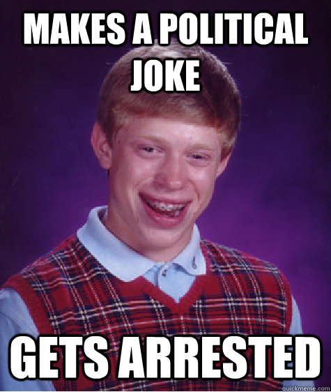 Makes a political joke Gets arrested - Makes a political joke Gets arrested  Bad Luck Brian