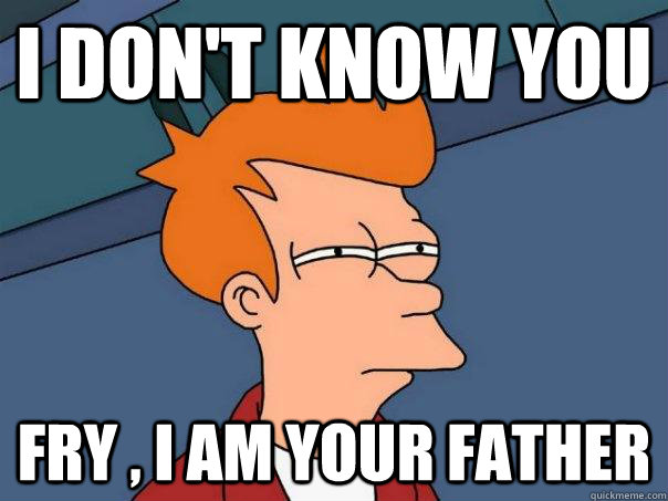 I don't know you Fry , I am your father  Futurama Fry