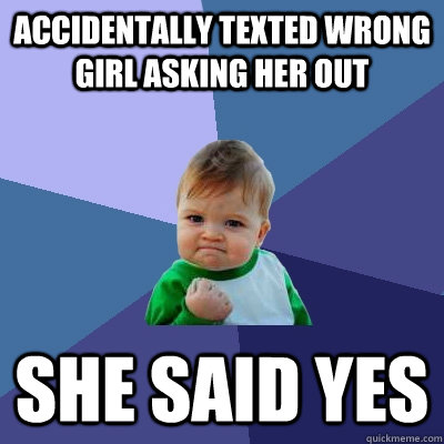 Accidentally texted wrong girl asking her out She said yes  Success Kid