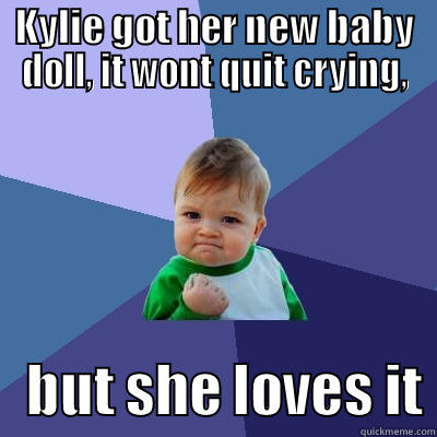 THE CRY BABY - KYLIE GOT HER NEW BABY DOLL, IT WONT QUIT CRYING,    BUT SHE LOVES IT Success Kid