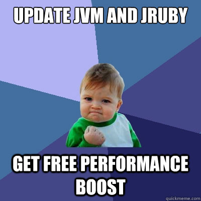 Update JVM and jRuby Get free performance boost  Success Kid