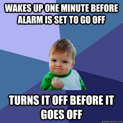 Wakes up one minute before alarm is set to go off Turns it off before it goes off - Wakes up one minute before alarm is set to go off Turns it off before it goes off  Success Kid