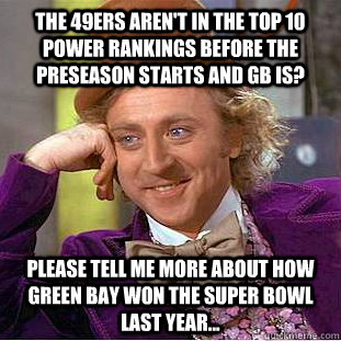 The 49ers aren't in the top 10 power rankings before the preseason starts and GB is? Please tell me more about how Green Bay won the Super Bowl last year... - The 49ers aren't in the top 10 power rankings before the preseason starts and GB is? Please tell me more about how Green Bay won the Super Bowl last year...  Condescending Wonka