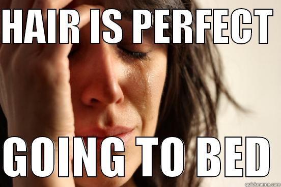 Or you just got home... - HAIR IS PERFECT   GOING TO BED First World Problems