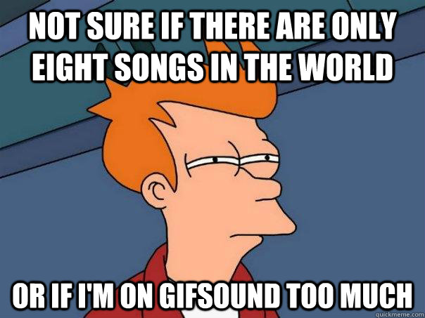 Not sure if there are only eight songs in the world or if i'm on gifsound too much  Futurama Fry