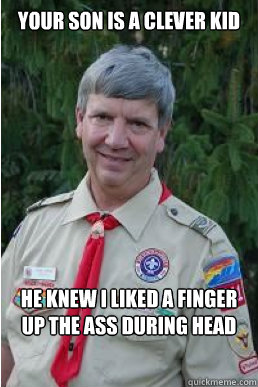 Your son is a clever kid He Knew I liked a finger up the ass during Head  Harmless Scout Leader