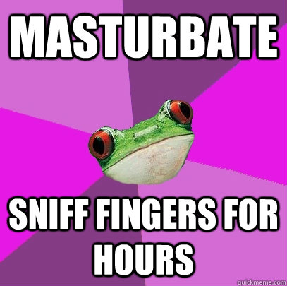 Masturbate Sniff fingers for hours  Foul Bachelorette Frog