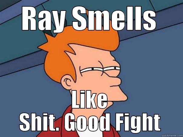 RAY SMELLS LIKE SHIT. GOOD FIGHT Futurama Fry