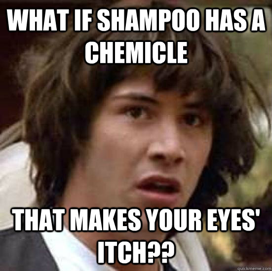 what if shampoo has a chemicle that makes your eyes' itch?? - what if shampoo has a chemicle that makes your eyes' itch??  conspiracy keanu