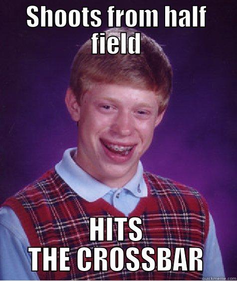 SHOOTS FROM HALF FIELD HITS THE CROSSBAR Bad Luck Brian