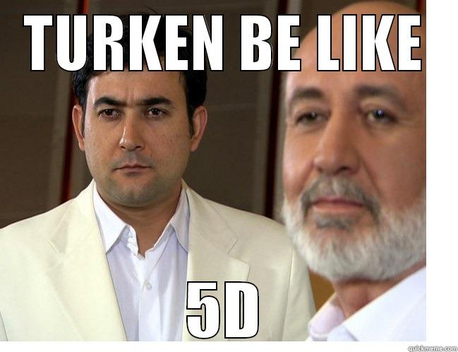 Turken be like - TURKEN BE LIKE 5D Misc