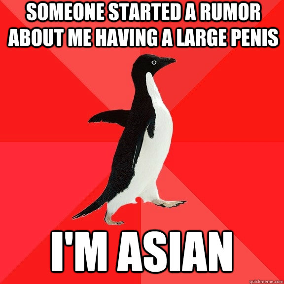 Someone started a rumor about me having a large penis I'm asian  Socially Awesome Penguin