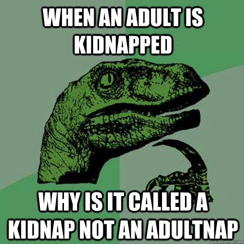 When an adult is kidnapped why is it called a kidnap not an adultnap   Philosoraptor