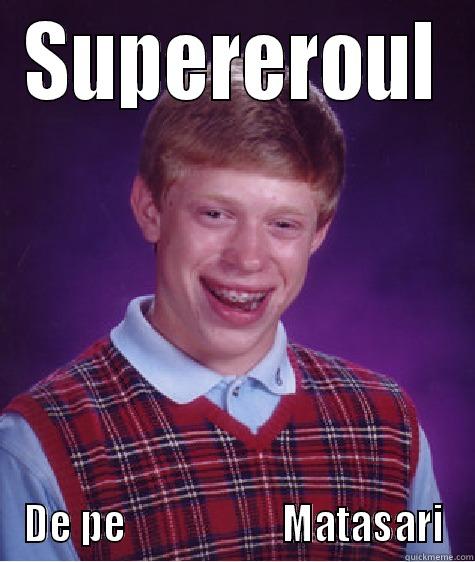 SUPEREROUL DE PE                     MATASARI Bad Luck Brian