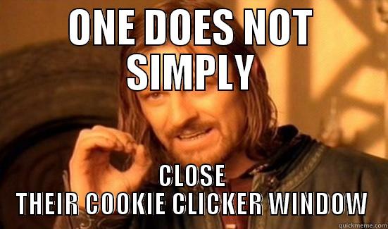 Cookie clicker... - ONE DOES NOT SIMPLY CLOSE THEIR COOKIE CLICKER WINDOW Boromir