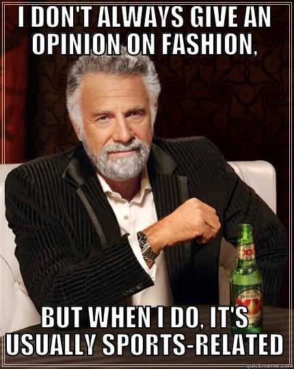 I DON'T ALWAYS GIVE AN OPINION ON FASHION, BUT WHEN I DO, IT'S USUALLY SPORTS-RELATED The Most Interesting Man In The World