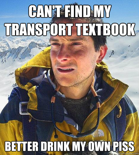 Can't find my transport textbook Better drink my own piss  Bear Grylls