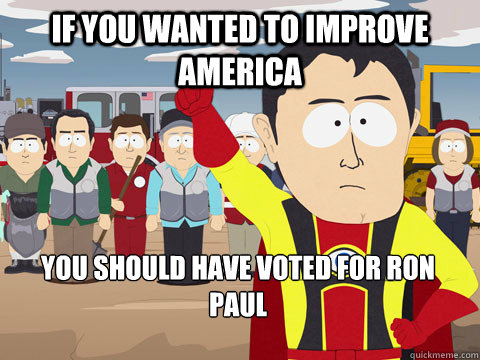 If you wanted to improve america you should have voted for Ron Paul - If you wanted to improve america you should have voted for Ron Paul  Captain Hindsight