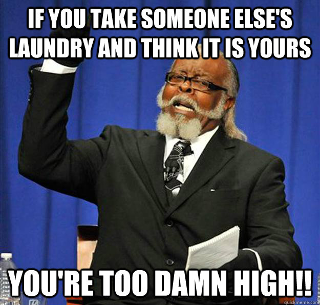 If you take someone else's laundry and think it is yours You're too damn high!!  Jimmy McMillan