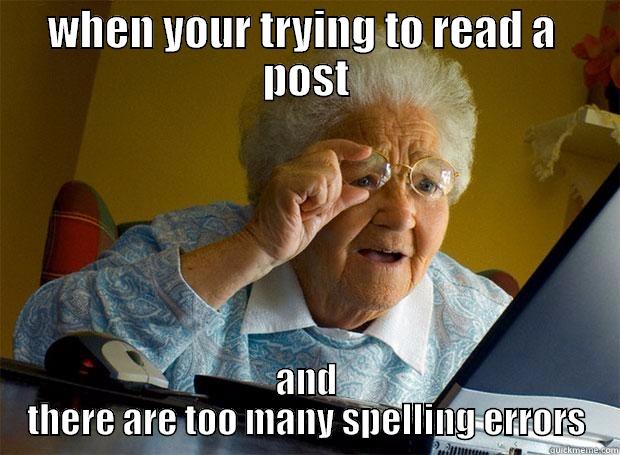 WHEN YOUR TRYING TO READ A  POST AND THERE ARE TOO MANY SPELLING ERRORS Grandma finds the Internet