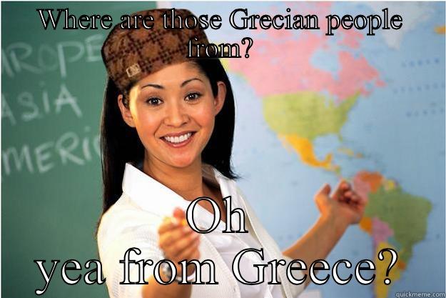 WHERE ARE THOSE GRECIAN PEOPLE FROM? OH YEA FROM GREECE? Scumbag Teacher