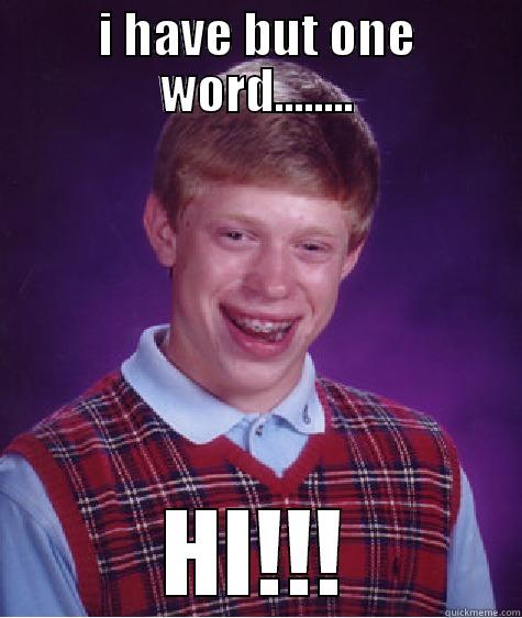 I HAVE BUT ONE WORD........ HI!!! Bad Luck Brian