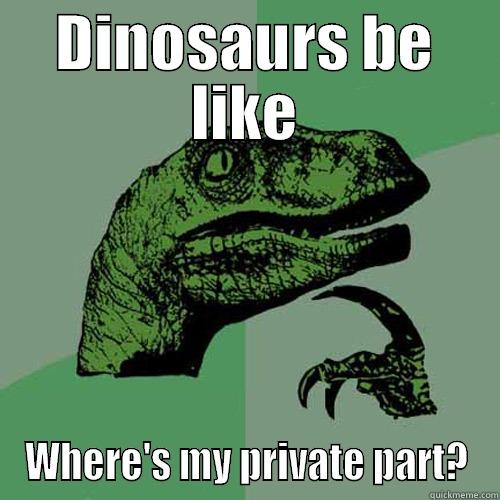 DINOSAURS BE LIKE WHERE'S MY PRIVATE PART? Philosoraptor