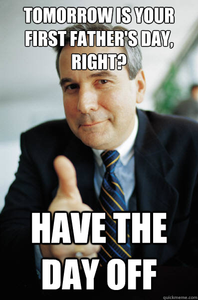 Tomorrow is your first father's day, right? Have the day off - Tomorrow is your first father's day, right? Have the day off  Good Guy Boss