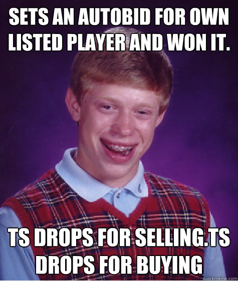 sets an autobid for own listed player and won it. TS drops for selling.TS drops for buying  Bad Luck Brian