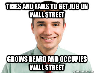 Tries and fails to get job on Wall Street Grows beard and Occupies Wall Street  