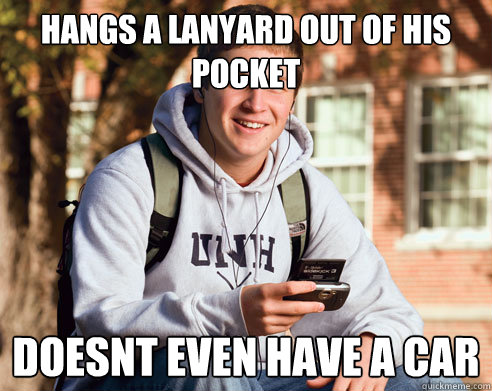 hangs a lanyard out of his pocket doesnt even have a car  College Freshman