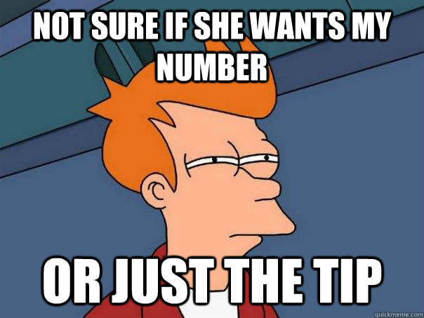 Not sure if she wants my number or just the tip - Not sure if she wants my number or just the tip  Futurama Fry