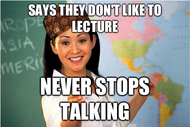 Says they don't like to lecture Never stops talking  Scumbag Teacher