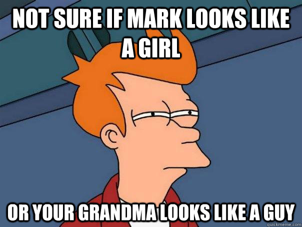 Not sure if mark looks like a girl Or your grandma looks like a guy  Futurama Fry