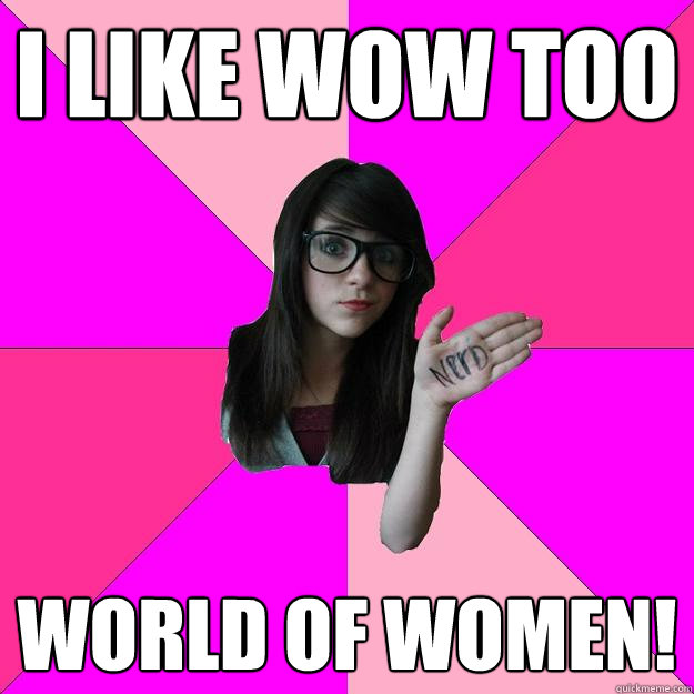 I like wow too world of women! - I like wow too world of women!  Idiot Nerd Girl