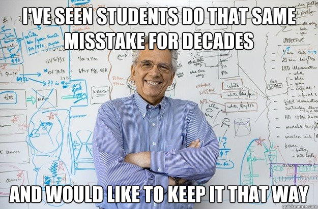 i've seen students do that same misstake for decades and would like to keep it that way  Engineering Professor