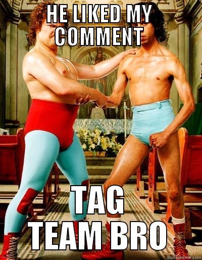 le tag team - HE LIKED MY COMMENT TAG TEAM BRO Misc