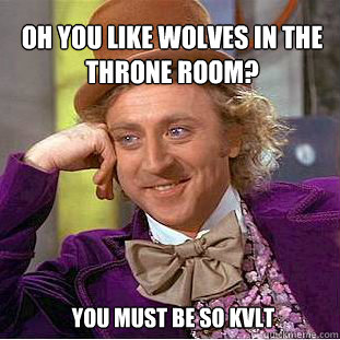 Oh you like Wolves in the throne room? You must be so kvlt  Willy Wonka Meme