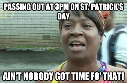 Passing out at 3pm on St. Patrick's Day Ain't nobody got time fo' that!  Sweet Brown