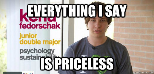 Everything I say Is priceless  Condescending Sustainability Major