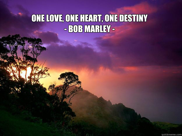 
ONE LOVE, ONE HEART, ONE DESTINY
- BOB MARLEY -  ONE LOVE