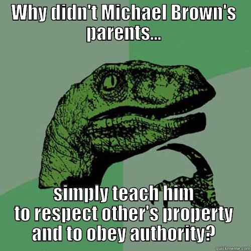 WHY DIDN'T MICHAEL BROWN'S PARENTS... SIMPLY TEACH HIM TO RESPECT OTHER'S PROPERTY AND TO OBEY AUTHORITY? Philosoraptor