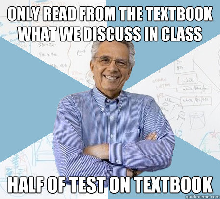 only read from the textbook what we discuss in class half of test on textbook  Engineering Professor