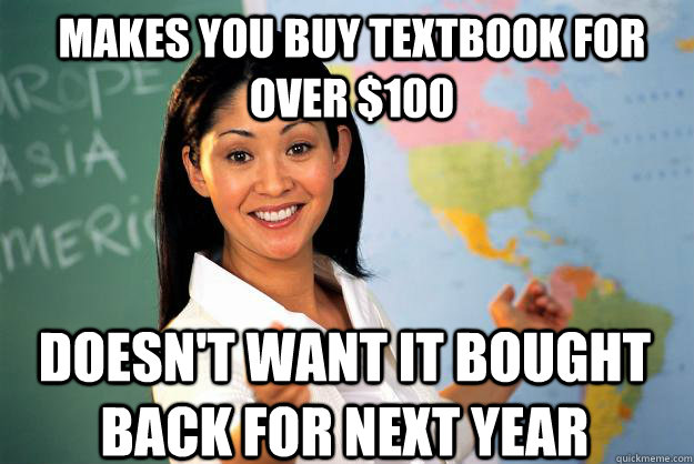 Makes you buy textbook for over $100 Doesn't want it bought back for next year  Unhelpful High School Teacher