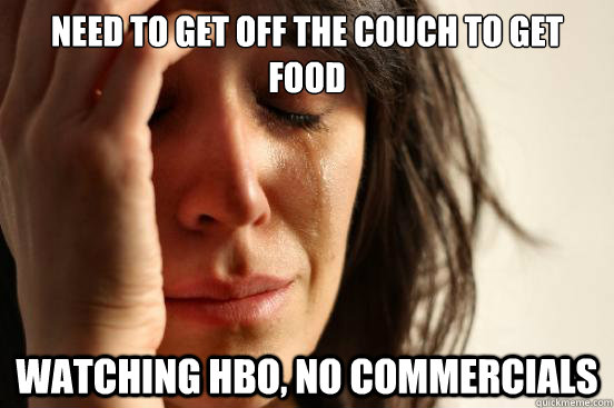 Need to get off the couch to get food Watching HBO, no commercials - Need to get off the couch to get food Watching HBO, no commercials  First World Problems