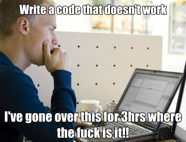 Write a code that doesn't work I've gone over this for 3hrs where the fuck is it!! Caption 3 goes here  Programmer