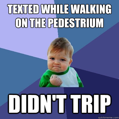 Texted while walking on the Pedestrium Didn't trip  Success Kid