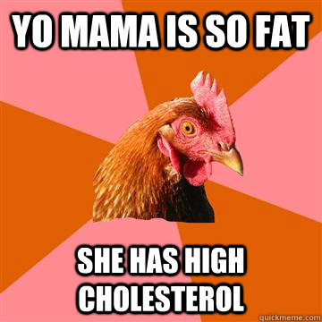 yo mama is so fat she has high cholesterol  Anti-Joke Chicken