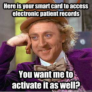 Here is your smart card to access electronic patient records You want me to activate it as well?   Condescending Wonka